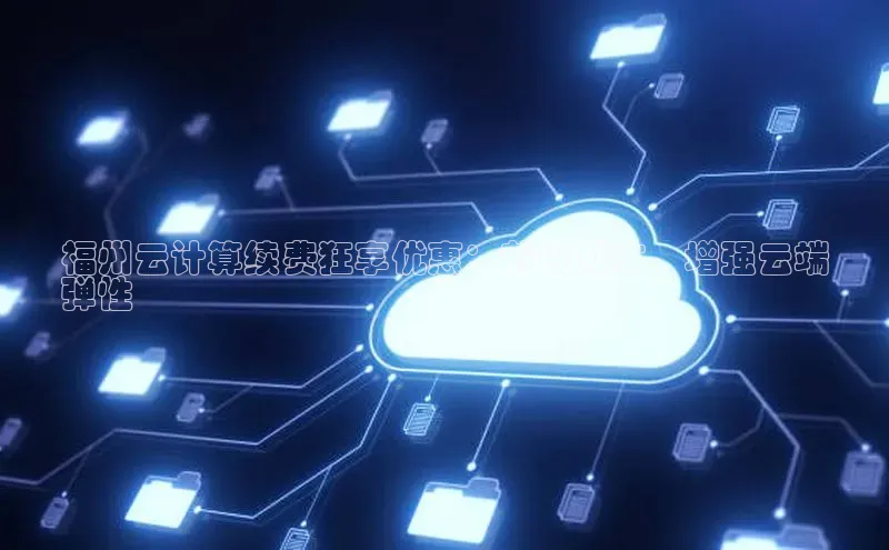 金年会app官方网巴美列捷福福州云计算续费狂享优惠：节省成本，增强云端
弹性