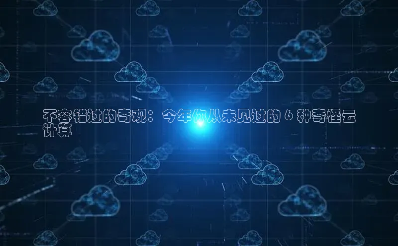 金年会金字招牌诚信至上|金年会首页赛富乐斯不容错过的奇观：今年你从未见过的 6 种奇怪云
计算