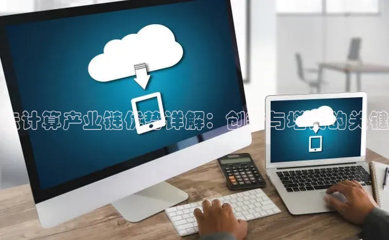 金年会官网登录入口云创智行云计算产业链优势详解：创新与增长的关键