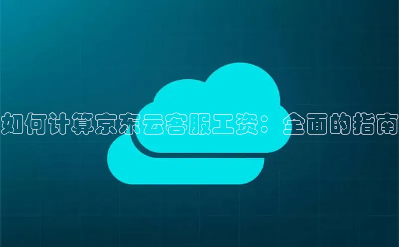 金年会金字招牌诚信至上百度技术学院如何计算京东云客服工资：全面的指南