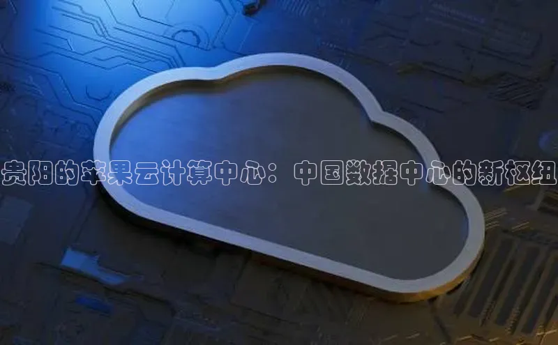 金年会金字招牌诚信至上金山办公贵阳的苹果云计算中心：中国数据中心的新枢纽