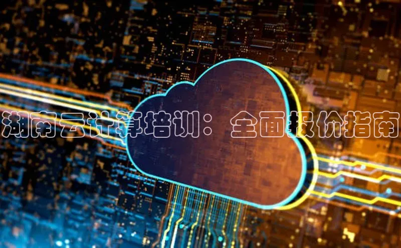 金年会金字招牌6766猫眼湖南云计算培训：全面报价指南