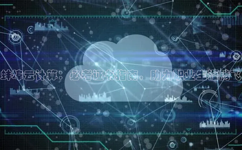 jinnian金年会官方网站入口百度游戏蚌埠云计算：必考证书指南，助力职业生涯腾飞