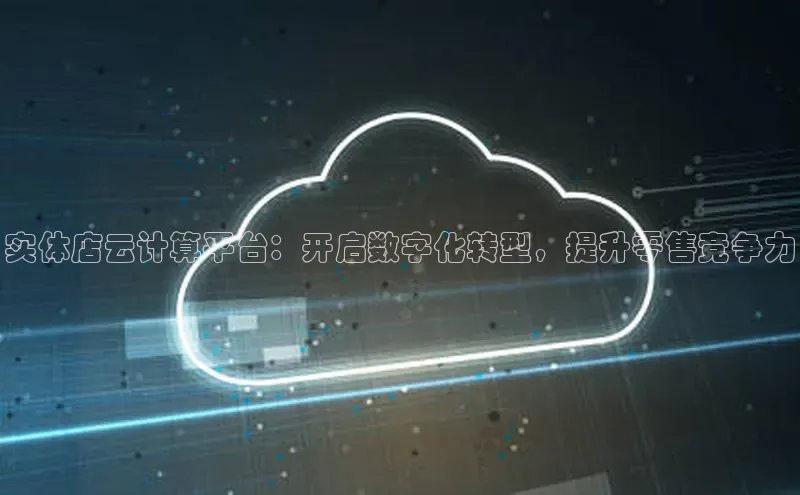 jinnianhui金年会百度手机助手实体店云计算平台：开启数字化转型，提升零售竞争力