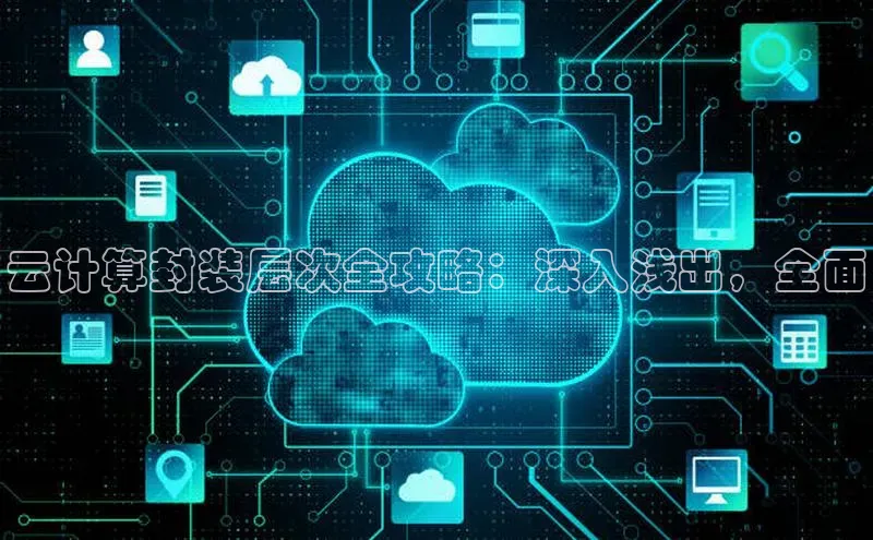 金年会金字招牌诚信至上|金年会首页赛富乐斯云计算封装层次全攻略：深入浅出，全面