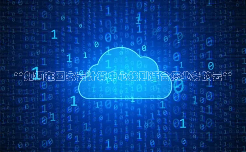 金年会金字招牌在线入口下载百度翻译**如何在国家云计算中心找到适合您业务的云**