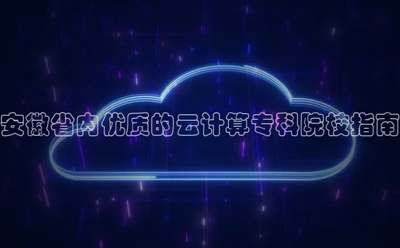 金年会哇咔哇咔文化安徽省内优质的云计算专科院校指南