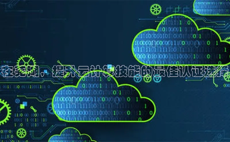 金年会金字招牌在线入口字节跳动在芜湖，提升云计算技能的最佳认证选择