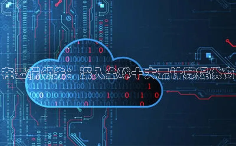 金年会金字招牌诚信至上百度技术学院在云端领先：深入全球十大云计算提供商