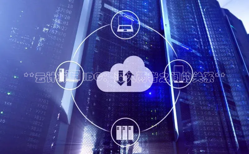 金年会官网登录入口百度手机输入法**云计算与 IDC：深入两者之间的关系**