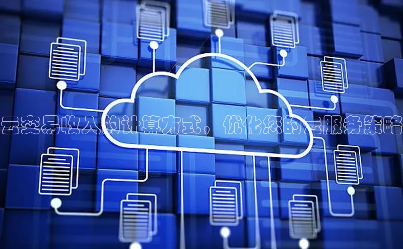 金年汇app官方网站下载安装颐驰 06云交易收入的计算方式，优化您的云服务策略