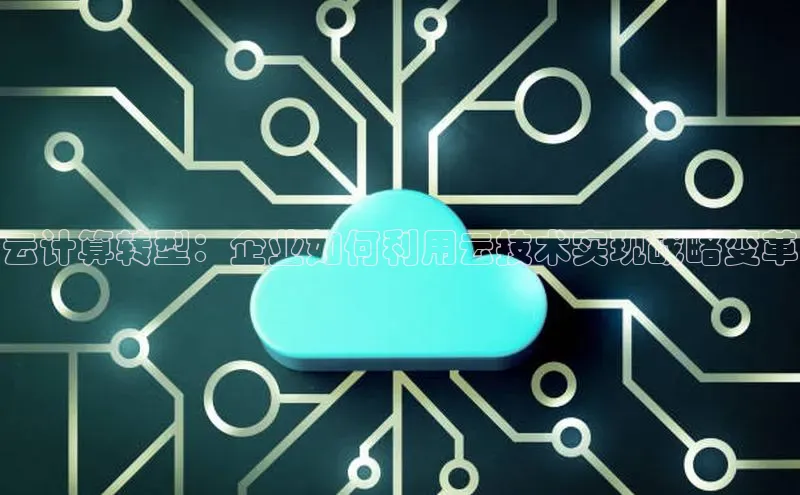 金年会官方网站入口汉得信息云计算转型：企业如何利用云技术实现战略变革