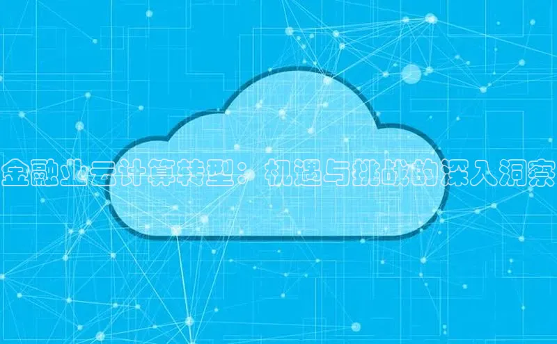 金年会电子游戏入口百度智能门户金融业云计算转型：机遇与挑战的深入洞察