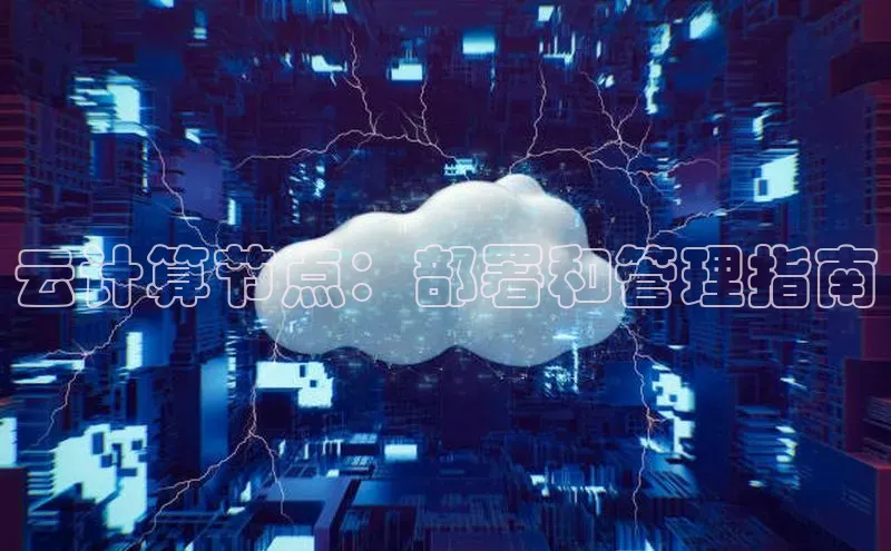 金年会电子游戏入口京东云计算节点：部署和管理指南