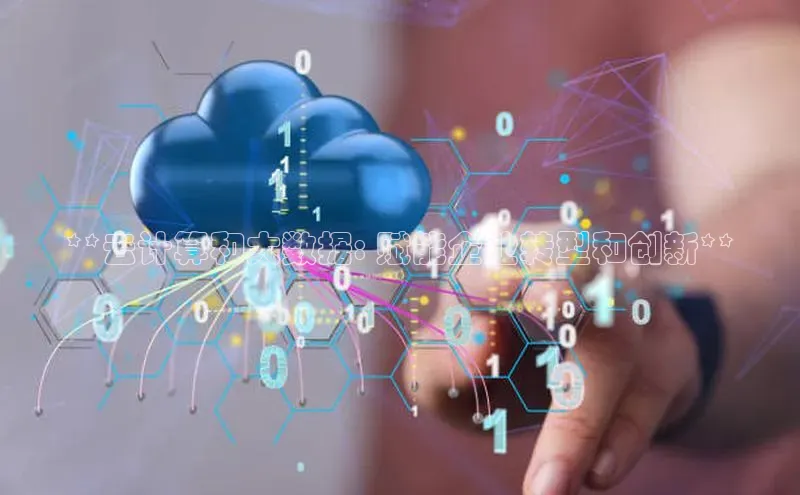 金年会电子游戏app官方百度人工翻译**云计算和大数据: 赋能企业转型和创新**