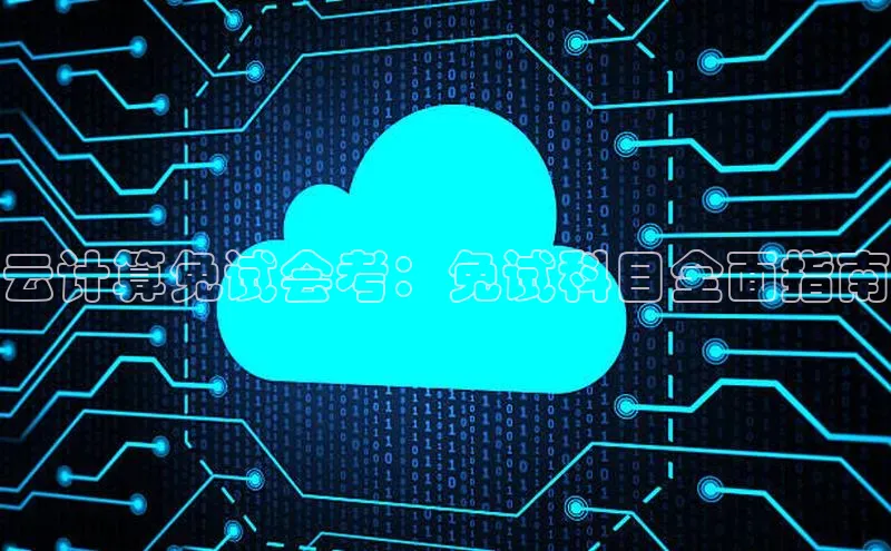 金年会-金字招牌神思电子云计算免试会考：免试科目全面指南