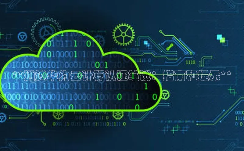 金年会官方网站入口百度手机卫士**通过华为云计算认证笔试：指南和提示**