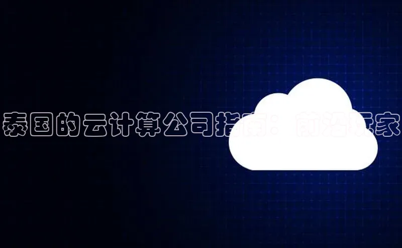 金年汇app官方网站下载安装百度智能云泰国的云计算公司指南：前沿玩家