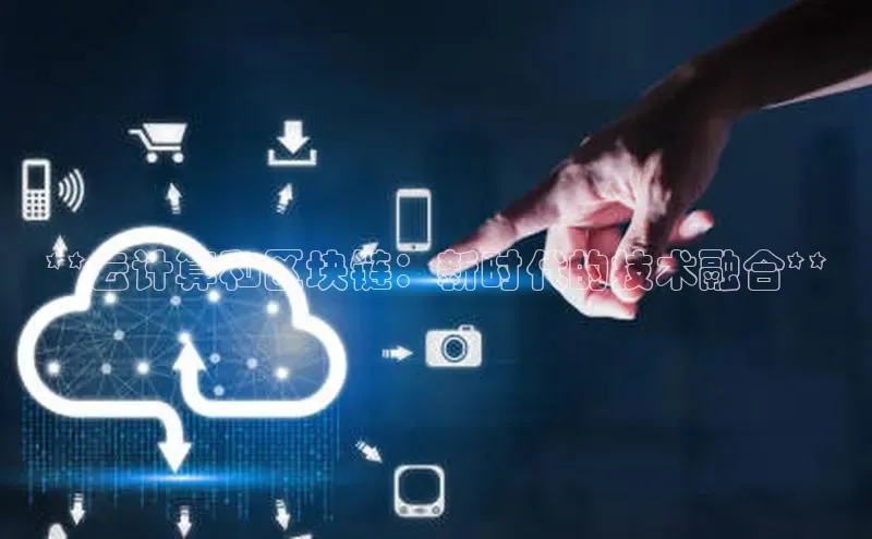 金年会官方网站入口百度手机卫士**云计算和区块链：新时代的技术融合**