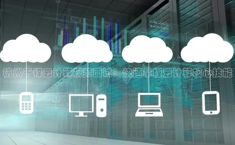 金年会app官方网百度移动开放平台杭州千锋云计算视频面试：快速掌握云计算核心技能