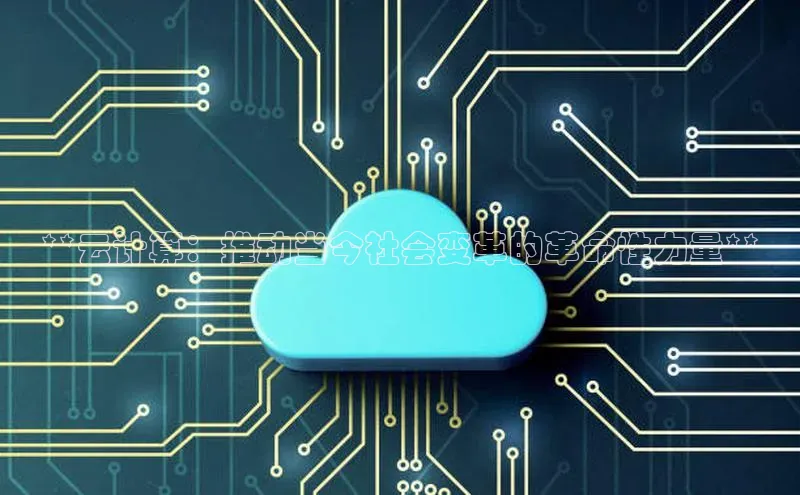 jinnian金年会官方网站入口百度游戏**云计算：推动当今社会变革的革命性力量**