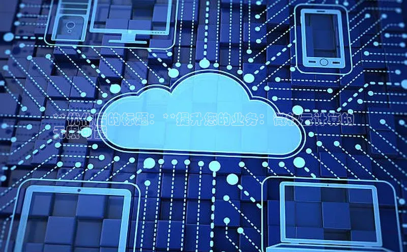 jinnianhui金年会携程**优化后的标题：**提升您的业务：微软云计算的
无限可能