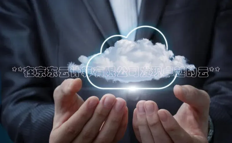 金年会app官方网巴美列捷福**在京东云计算有限公司发现卓越的云**