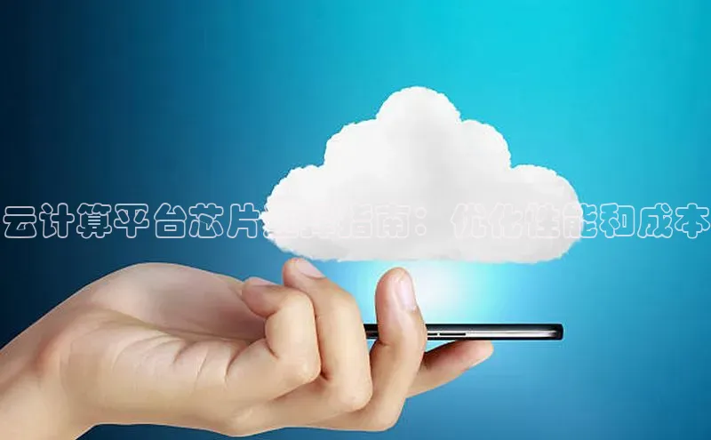 金年会金字招牌信誉至上登录网站江铃新能源云计算平台芯片选择指南：优化性能和成本