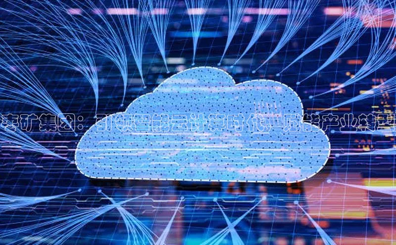 jinnian金年会官方网站入口百度游戏枣矿集团：引领智能云计算时代，赋能产业转型