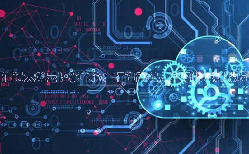 金年会金字招牌信誉至上登录网站如流信通大学云计算中心：打造高效、可靠的云端体验