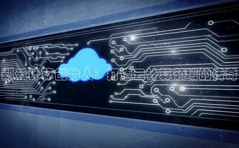 金年会金字招牌在线入口下载百度翻译郑云计算创始人：打造云计算领域的传奇