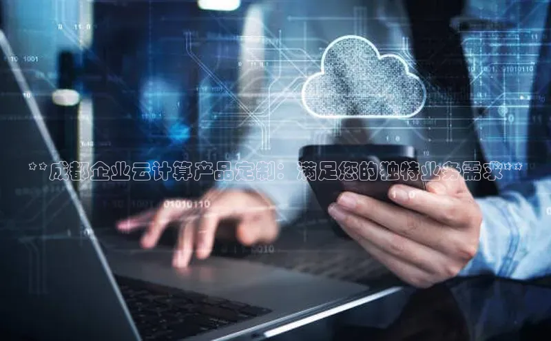 金年会金字招牌6766猫眼**成都企业云计算产品定制：满足您的独特业务需求**