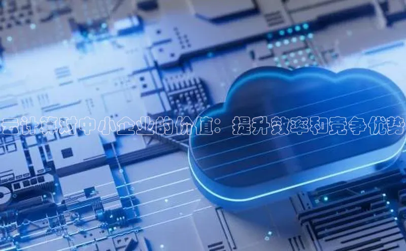 金年汇app官方网站下载安装颐驰 06云计算对中小企业的价值：提升效率和竞争优势