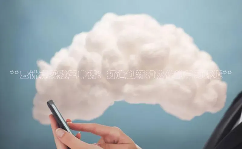 金年会电子游戏app华扬联众**云计算实验室申请：打造创新和协作的学习环境**