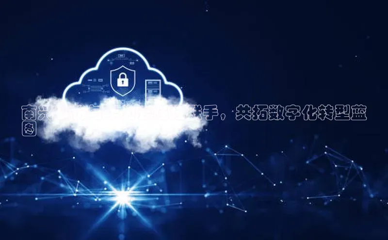 黄金城app最新版下载路畅科技南兴股份与华为云强强联手，共拓数字化转型蓝
图