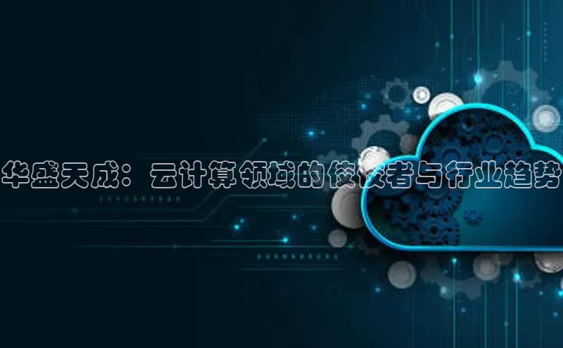 jinnian金年会官方网站入口小红书华盛天成：云计算领域的佼佼者与行业趋势