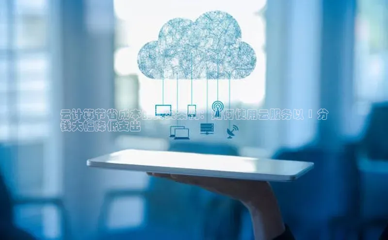 金年会体育一径科技云计算节省成本的真实案例：如何使用云服务以 1 分
钱大幅降低支出