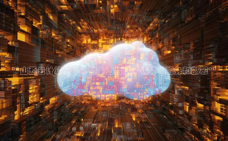 金年会-金字招牌百家号**山西云计算机中心的全面指南：优势、服务和部署**