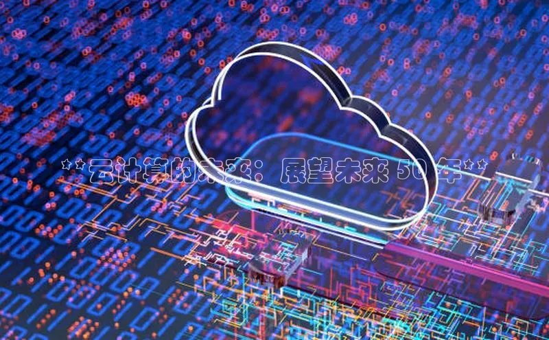 金年会·会官方入口登录度小满理财**云计算的未来：展望未来 50 年**