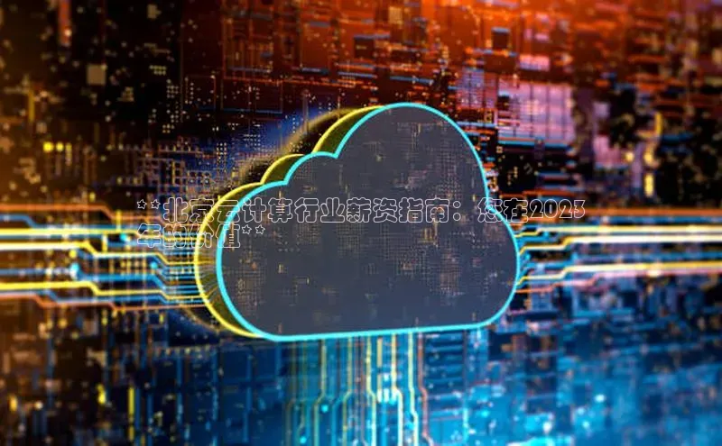 金年会电子游戏app官方百度人工翻译**北京云计算行业薪资指南：您在2023
年的价值**