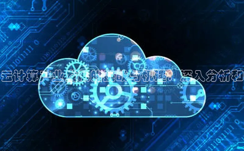 金年会诚信信誉至上百度网盘企业版云计算产业发展的挑战与机遇：深入分析和