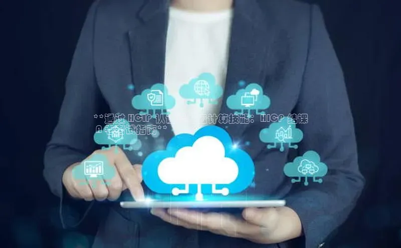 金年会金字招牌信誉至上登录网站江铃新能源**通过 HCIP 认证提升云计算技能：HICP 结课
 A 卷考试指南**