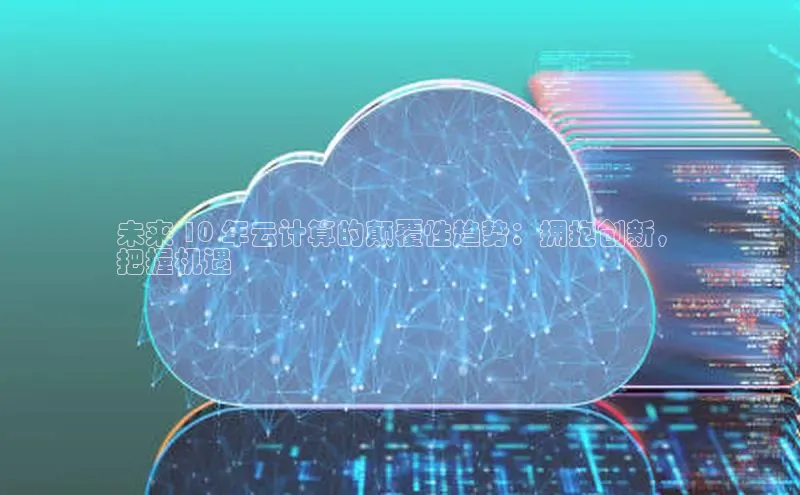 金年会官方网站入口百度手机卫士未来 10 年云计算的颠覆性趋势：拥抱创新，
把握机遇