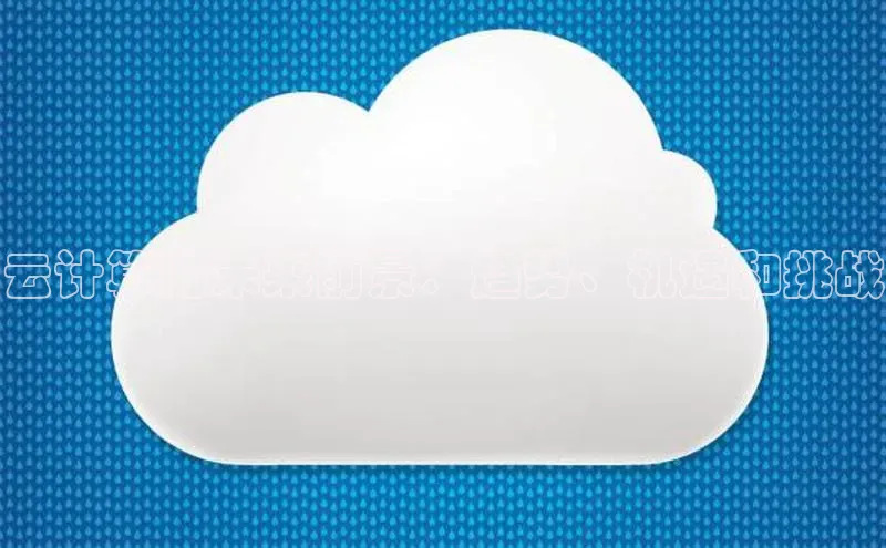 金年会棋牌百度社团赞助平台云计算的未来前景：趋势、机遇和挑战