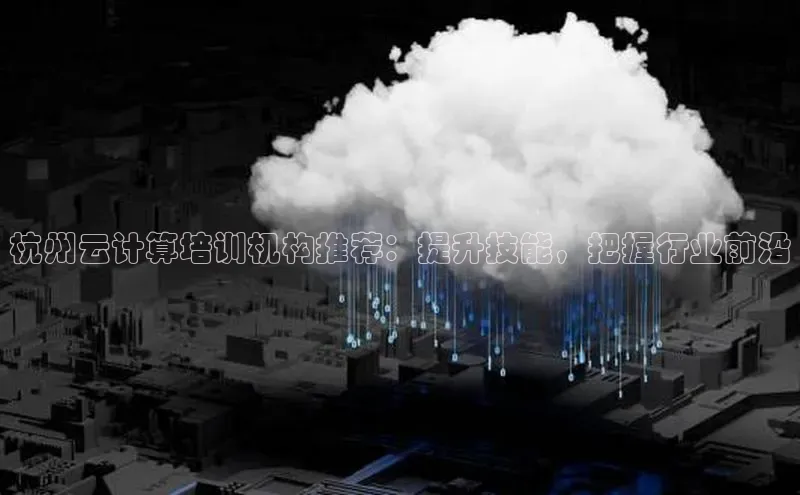 jinnian金年会官方网站入口百度游戏杭州云计算培训机构推荐：提升技能，把握行业前沿