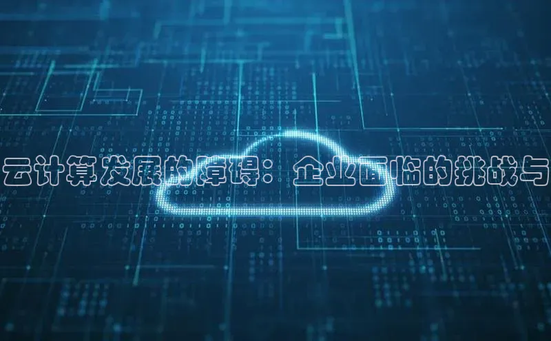 金年会金字招牌诚信至上龙年知乎云计算发展的障碍：企业面临的挑战与