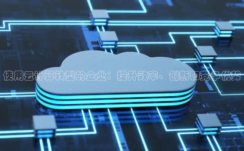 金年会体育百度 H5使用云计算转型的企业：提升效率、创新和竞争优势