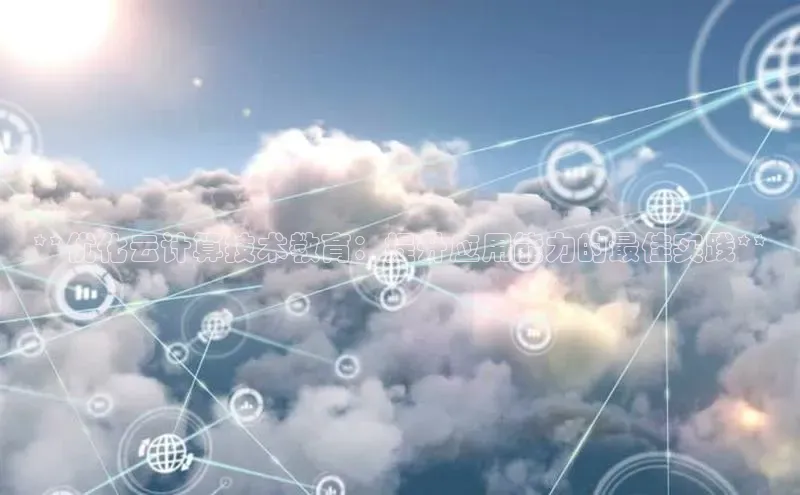 金年会金字招牌诚信至上龙年知乎**优化云计算技术教育：提升应用能力的最佳实践**