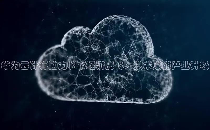 金年会体育百度 H5华为云计算助力临平经济腾飞：技术赋能产业升级