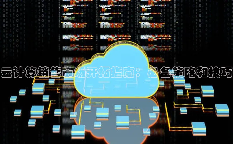 金年会百度信誉云计算销售市场开拓指南：必备策略和技巧